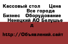 Кассовый стол ! › Цена ­ 5 000 - Все города Бизнес » Оборудование   . Ненецкий АО,Белушье д.